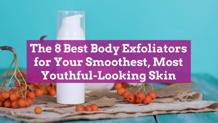 The 8 Best Body Exfoliators for Your Smoothest, Most Youthful-Looking Skin
