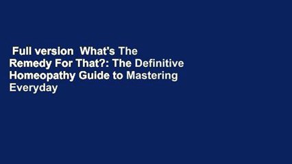 Full version  What's The Remedy For That?: The Definitive Homeopathy Guide to Mastering Everyday