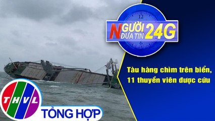 Người đưa tin 24G (6g30 ngày 8/10/2020) - Chìm tàu hàng trên biển, 11 thuyền viên được cứu kịp thời