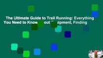 The Ultimate Guide to Trail Running: Everything You Need to Know About Equipment, Finding
