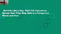 Survive Like a Spy: Real CIA Operatives Reveal How They Stay Safe in a Dangerous World and How