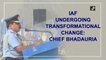 IAF undergoing transformational change: Chief Bhadauria