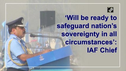 Will be ready to safeguard nation’s sovereignty in all circumstances: IAF Chief