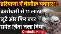 Haryana में बदमाशों ने कारोबारी से 11 Lakh रुपये लूटे फिर कार समेत जिंदा जला दिया | वनइंडिया हिंदी