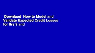 Downlaod  How to Model and Validate Expected Credit Losses for Ifrs 9 and Cecl: A Practical Guide