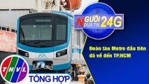 Người đưa tin 24G (18g30 ngày 08/10/2020) - Đoàn tàu Metro đầu tiên đã về đến TP.HCM