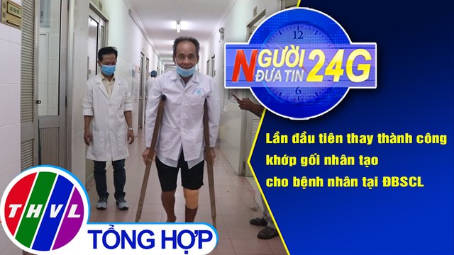 Người đưa tin 24G (6g30 ngày 9/10/2020) - Bệnh viện đầu tiên thay khớp gối nhân tạo tại ĐBSCL