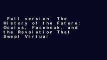 Full version  The History of the Future: Oculus, Facebook, and the Revolution That Swept Virtual