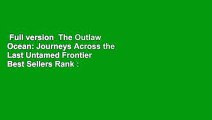 Full version  The Outlaw Ocean: Journeys Across the Last Untamed Frontier  Best Sellers Rank : #1
