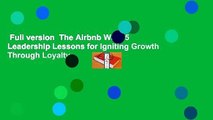 Full version  The Airbnb Way: 5 Leadership Lessons for Igniting Growth Through Loyalty,
