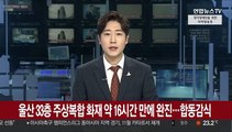 울산 33층 주상복합 화재 약 16시간 만에 완진…합동감식