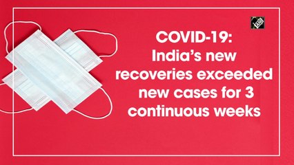 Covid-19: India’s new recoveries exceeded new cases for 3 continuous weeks