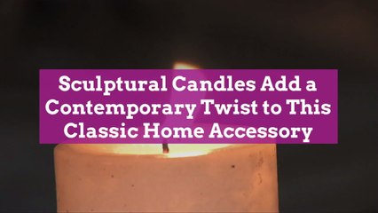 Sculptural Candles Add a Contemporary Twist to This Classic Home Accessory