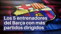 Los 5 entrenadores del Barça con más partidos dirigidos