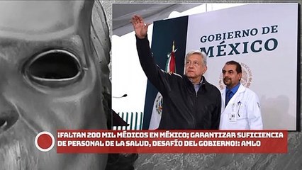 ¡Faltan 200 mil médicos en México; garantizar suficiencia de personal de la salud, desafío del gobierno presidente AMLO!
