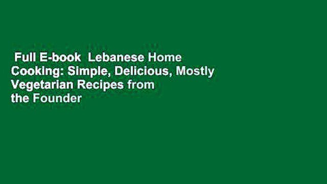 Full E-book Lebanese Home Cooking: Simple, Delicious, Mostly Vegetarian Recipes from the Founder