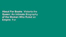 About For Books  Victoria the Queen: An Intimate Biography of the Woman Who Ruled an Empire  For