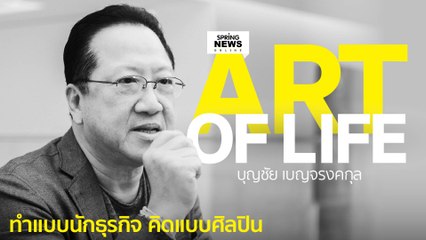 Art of Life “บุญชัย เบญจรงคกุล” ทำแบบนักธุรกิจ คิดแบบศิลปิน | Springnews