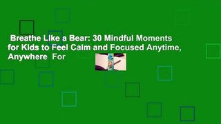Breathe Like a Bear: 30 Mindful Moments for Kids to Feel Calm and Focused Anytime, Anywhere  For