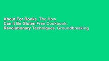 About For Books  The How Can It Be Gluten Free Cookbook: Revolutionary Techniques. Groundbreaking