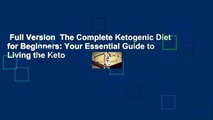 Full Version  The Complete Ketogenic Diet for Beginners: Your Essential Guide to Living the Keto