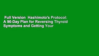 Full Version  Hashimoto's Protocol: A 90-Day Plan for Reversing Thyroid Symptoms and Getting Your