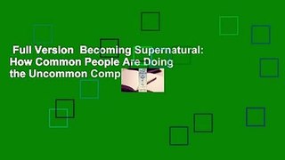 Full Version  Becoming Supernatural: How Common People Are Doing the Uncommon Complete