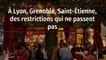 À Lyon, Grenoble, Saint-Étienne, des restrictions qui ne passent pas
