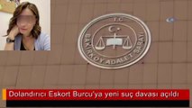 Dolandırıcı eskort Burcu'ya yeni suç davası açıldı