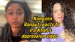 Kangana Ranaut reacts to Ira Khan's depression video