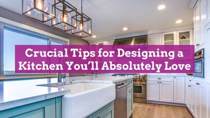 20 Crucial Tips for Designing a Kitchen You'll Absolutely Love
