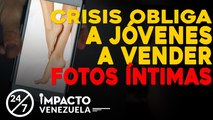 Crisis obliga a jóvenes a vender fotos intimas | 24/7 Impacto Venezuela