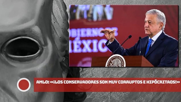 AMLO: ¡Los conservadores son muy corruptos e hipócritas!