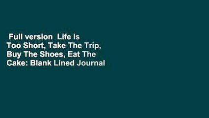 Full version  Life Is Too Short, Take The Trip, Buy The Shoes, Eat The Cake: Blank Lined Journal