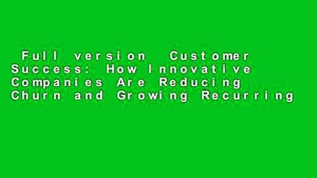 Full version Customer Success: How Innovative Companies Are Reducing Churn and Growing Recurring