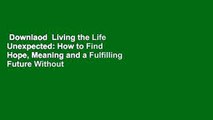 Downlaod  Living the Life Unexpected: How to Find Hope, Meaning and a Fulfilling Future Without