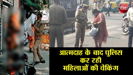 आत्मदाह के बाद पुलिस आई हरकत में  कर रही महिलाओं की चेकिंग