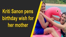 Kriti Sanon pens birthday wish for her mother