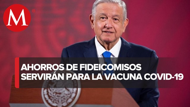 AMLO: parte de los recursos de fideicomisos pagarán vacunas anticovid