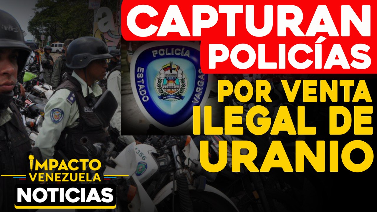 Capturan a policías por venta ilegal de uranio |   NOTICIAS VENEZUELA HOY octubre 14 2020