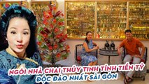 Thăm ngôi nhà CHAI THỦY TINH tính tiền tỷ độc đáo nhất Sài Gòn, Thúy Nga phải trầm trồ ngưỡng mộ