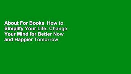 About For Books  How to Simplify Your Life: Change Your Mind for Better Now and Happier Tomorrow