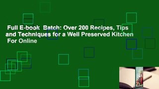 Full E-book  Batch: Over 200 Recipes, Tips and Techniques for a Well Preserved Kitchen  For Online