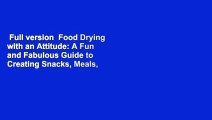 Full version  Food Drying with an Attitude: A Fun and Fabulous Guide to Creating Snacks, Meals,