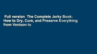 Full version  The Complete Jerky Book: How to Dry, Cure, and Preserve Everything from Venison to