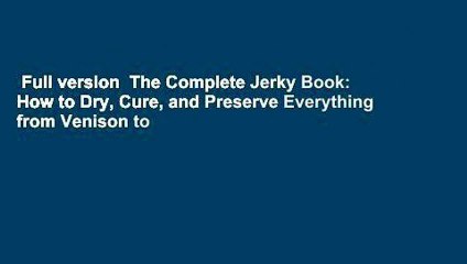 Full version  The Complete Jerky Book: How to Dry, Cure, and Preserve Everything from Venison to