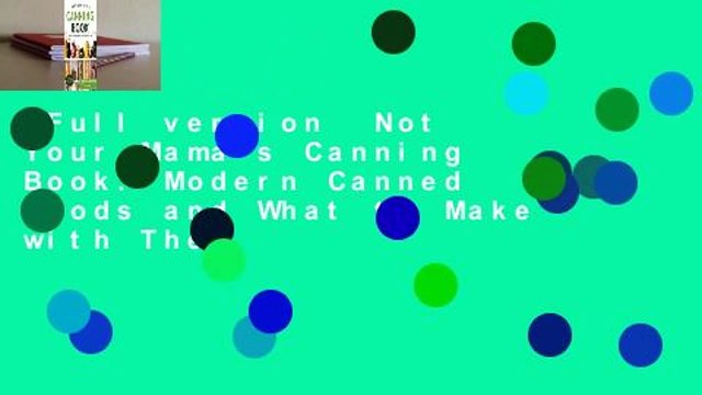 Full version Not Your Mama's Canning Book: Modern Canned Goods and What to Make with Them