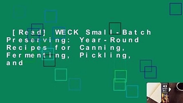 [Read] WECK Small-Batch Preserving: Year-Round Recipes for Canning, Fermenting, Pickling, and
