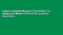Lettura completa Museum Thresholds: The Design and Media of Arrival Per qualsiasi dispositivo