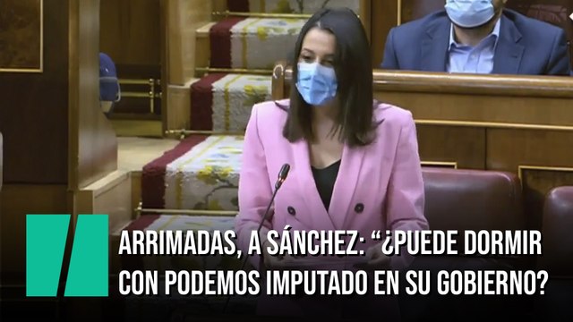 Arrimadas, a Sánchez: ¿Puede dormir ahora con Podemos imputado en su Gobierno?